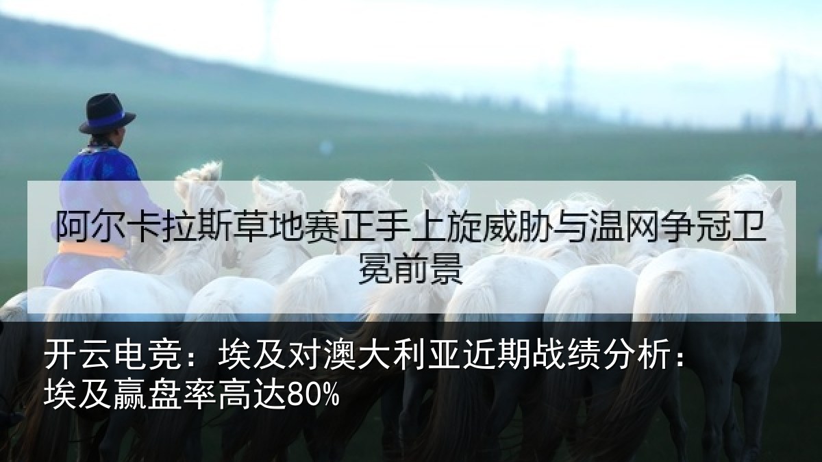 开云电竞:埃及对澳大利亚近期战绩分析:埃及赢盘率高达80%