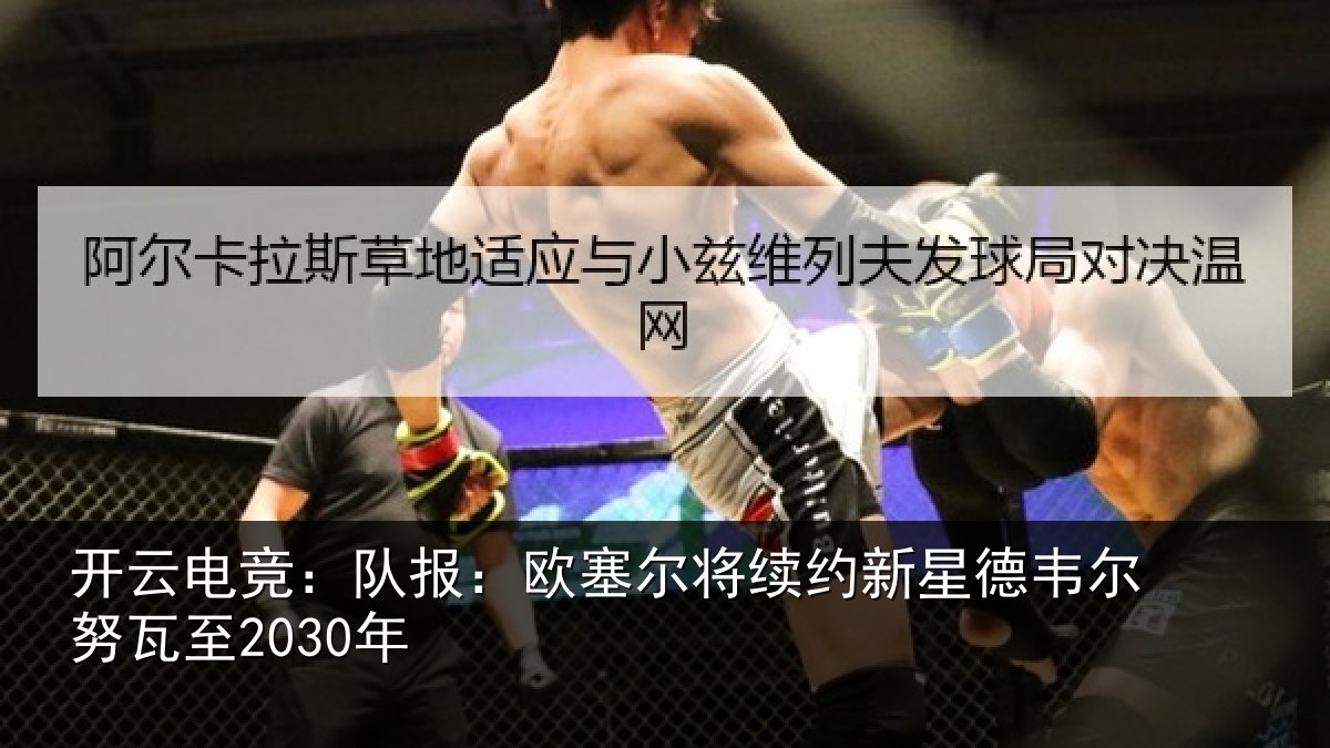 开云电竞:队报相关情况德韦尔努瓦至2030年