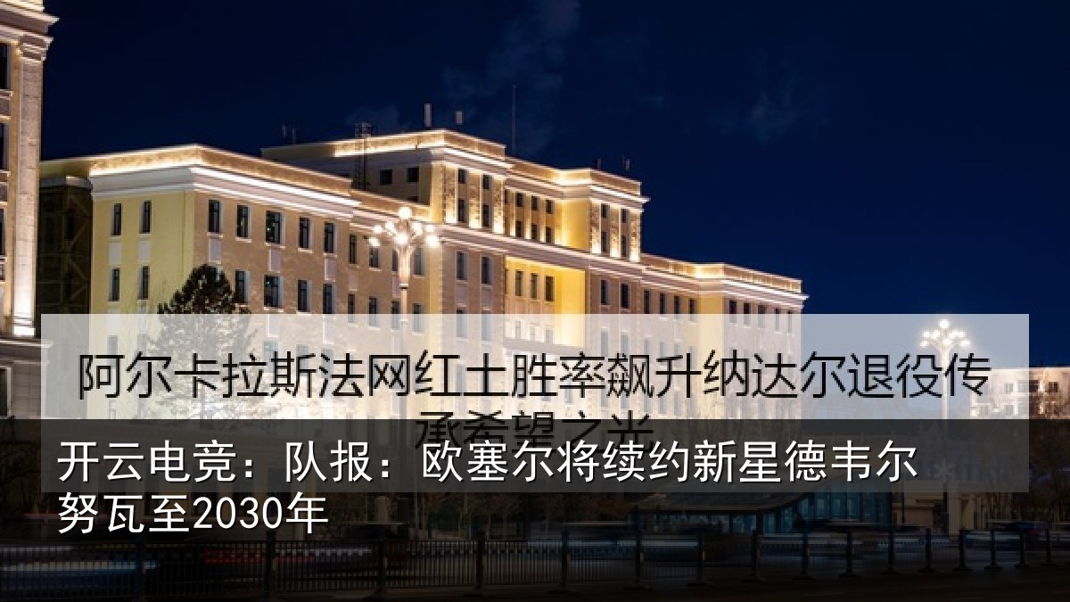 开云电竞:队报相关情况德韦尔努瓦至2030年