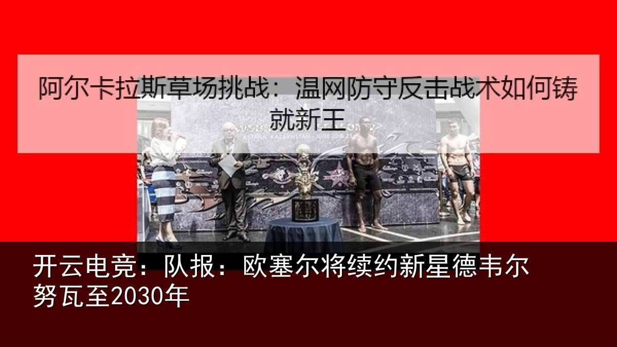 开云电竞:队报:欧塞尔将续约新星德韦尔努瓦至2030年