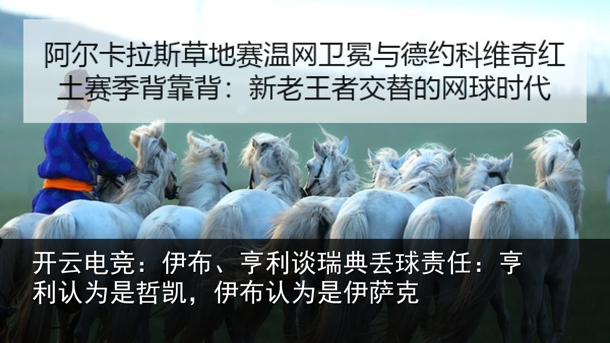 开云电竞:伊布、亨利谈瑞典丢球责任:亨利认为是哲凯,伊布认为是伊萨克