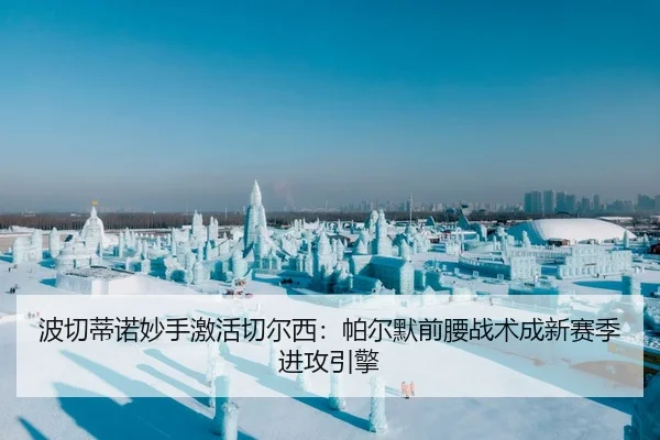 波切蒂诺妙手激活切尔西：帕尔默前腰战术成新赛季进攻引擎