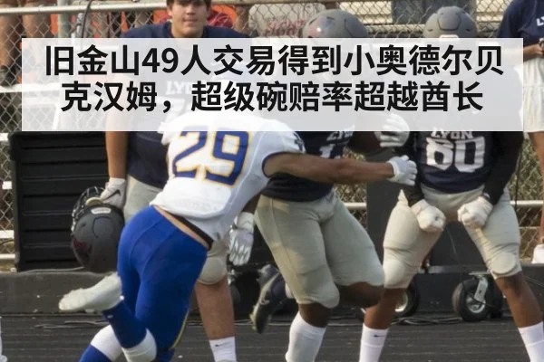 旧金山49人交易得到小奥德尔贝克汉姆，超级碗赔率超越酋长