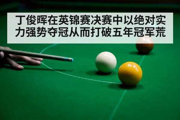 丁俊晖在英锦赛决赛中以绝对实力强势夺冠从而打破五年冠军荒