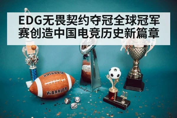 EDG无畏契约夺冠全球冠军赛创造中国电竞历史新篇章