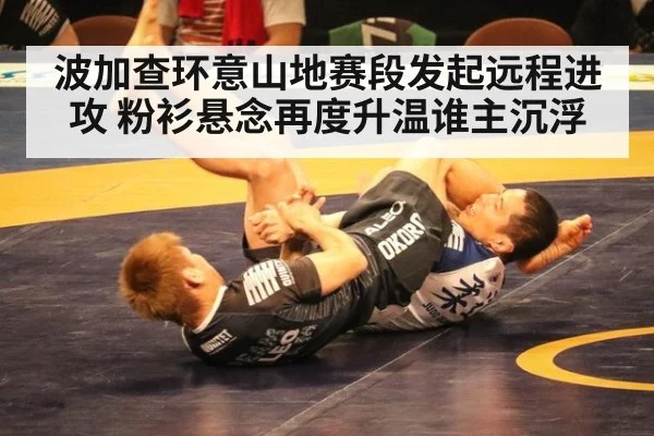 波加查环意山地赛段发起远程进攻 粉衫悬念再度升温谁主沉浮