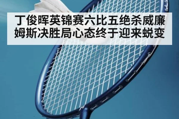 丁俊晖英锦赛六比五绝杀威廉姆斯决胜局心态终于迎来蜕变