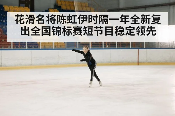 花滑名将陈虹伊时隔一年全新复出全国锦标赛短节目稳定领先